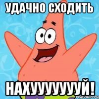 удачно сходить нахуууууууй!