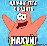 удачно тебе сходить нахуй!