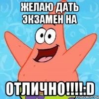 желаю дать экзамен на отлично!!!:d