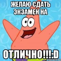 желаю сдать экзамен на отлично!!!:d