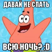 давай не спать всю ночь? :d