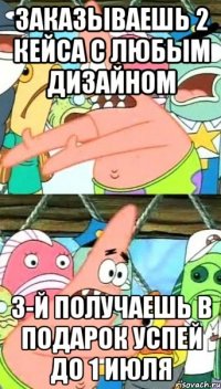 заказываешь 2 кейса с любым дизайном 3-й получаешь в подарок успей до 1 июля