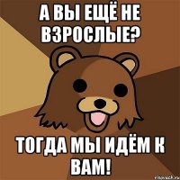 а вы ещё не взрослые? тогда мы идём к вам!