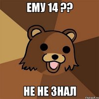 ему 14 ?? не не знал