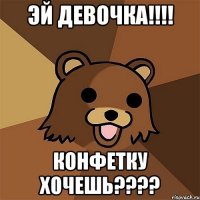 эй девочка!!! конфетку хочешь???