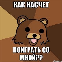 как насчет поиграть со мной??