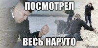 посмотрел весь наруто