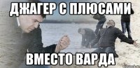 джагер с плюсами вместо варда