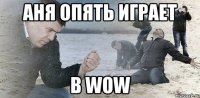 аня опять играет в wow