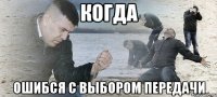 когда ошибся с выбором передачи