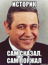 историк сам сказал, сам поржал