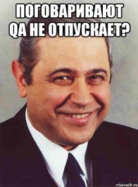 поговаривают qa не отпускает? 