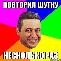 повторил шутку несколько раз