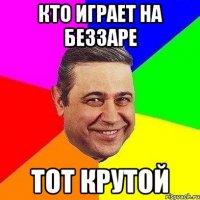 кто играет на беззаре тот крутой