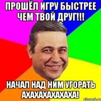 прошёл игру быстрее чем твой друг!!! начал над ним угорать ахахахахахаха!