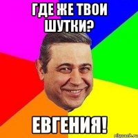 где же твои шутки? евгения!