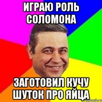 играю роль соломона заготовил кучу шуток про яйца