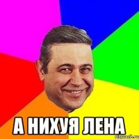  а нихуя лена