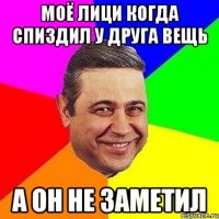моё лици когда спиздил у друга вещь а он не заметил