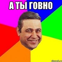 а ты говно 