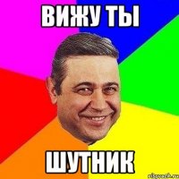 вижу ты шутник