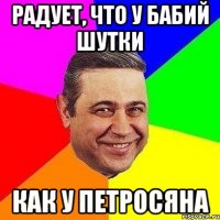 радует, что у бабий шутки как у петросяна