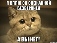 я сплю со снежанной безверхней а вы нет!