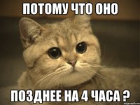 потому что оно позднее на 4 часа ?