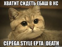 хватит сидеть ебаш в кс cepёga style epta |death