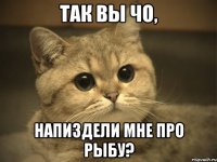 так вы чо, напиздели мне про рыбу?