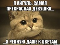 я айгуль, самая прекрасная девушка... ...я ревную даже к цветам