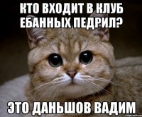 кто входит в клуб ебанных педрил? это даньшов вадим