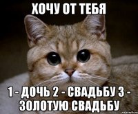 хочу от тебя 1 - дочь 2 - свадьбу 3 - золотую свадьбу