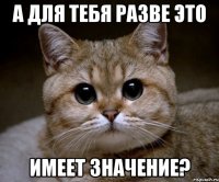 а для тебя разве это имеет значение?