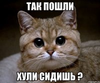 так пошли хули сидишь ?