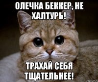 олечка беккер, не халтурь! трахай себя тщательнее!