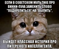 если в советском мультике про винни-пуха заменить слово "подкрепиться" на "выпить", выйдет классная история про питерского интеллигента.