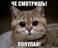 че смотришь! покупай!