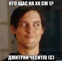 кто щас на хк см 1? дмитрий чесnyjd (c)