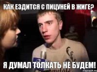 Как ездится с Пицуней в жиге? Я думал толкать не будем!