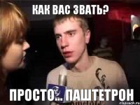 КАК ВАС ЗВАТЬ? Просто... Паштетрон