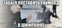 забыл поставить таймкод в шифрофке