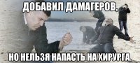 добавил дамагеров, но нельзя напасть на хирурга.