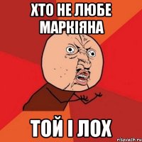 хто не любе маркіяна той і лох