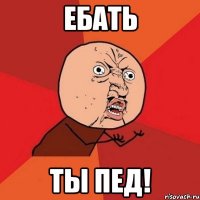 ебать ты пед!