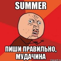 summer пиши правильно, мудачина