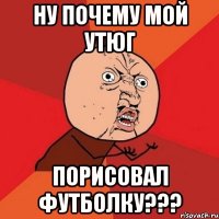 ну почему мой утюг порисовал футболку???