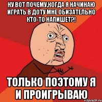 ну вот почему,когда я начинаю играть в доту мне обизательно кто-то напишет?! только поэтому я и проигрываю