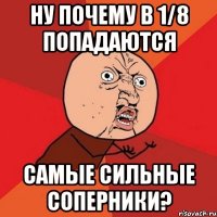 ну почему в 1/8 попадаются самые сильные соперники?