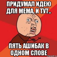 придумал идею для мема, и тут.. пять ашибак в одном слове